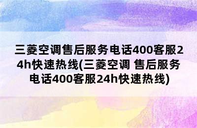 三菱空调售后服务电话400客服24h快速热线(三菱空调 售后服务电话400客服24h快速热线)